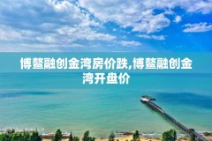 博鳌融创金湾房价跌,博鳌融创金湾开盘价