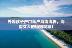 外嫁孩子户口落户海南流程，海南女人的婚姻观念？