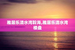 雅居乐清水湾聆海,雅居乐清水湾楼盘