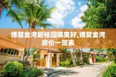 博鳌金湾碧桂园哪里好,博鳌金湾房价一览表