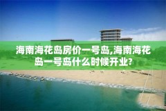 海南海花岛房价一号岛,海南海花岛一号岛什么时候开业?