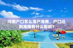 河南户口怎么落户海南，户口迁到海南有什么影响？