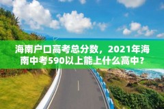 海南户口高考总分数，2021年海南中考590以上能上什么高中？