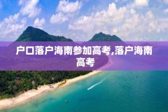 户口落户海南参加高考,落户海南 高考