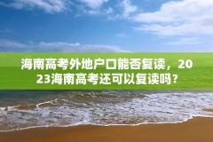 海南高考外地户口能否复读，2023海南高考还可以复读吗？