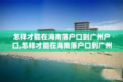 怎样才能在海南落户口到广州户口,怎样才能在海南落户口到广州户口上