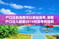 户口迁到海南可以参加高考,海南户口迁入政策2019对高考有限制吗