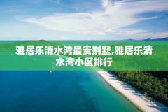 雅居乐清水湾最贵别墅,雅居乐清水湾小区排行