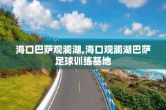 海口巴萨观澜湖,海口观澜湖巴萨足球训练基地