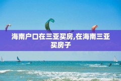 海南户口在三亚买房,在海南三亚买房子