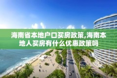 海南省本地户口买房政策,海南本地人买房有什么优惠政策吗