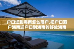 户口迁到海南怎么落户,把户口落户海南迁户口到海南的好处海南落户