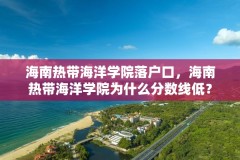 海南热带海洋学院落户口，海南热带海洋学院为什么分数线低？