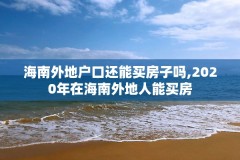 海南外地户口还能买房子吗,2020年在海南外地人能买房