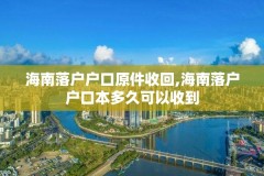 海南落户户口原件收回,海南落户户口本多久可以收到