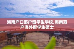 海南户口落户留学生学校,海南落户海外留学生硕士