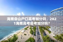 海南会山户口高考加分吗，2021海南高考会考加分吗？