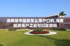 海南城市租房怎么落户口的,海南租房落户之后可以买房吗