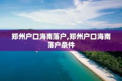 郑州户口海南落户,郑州户口海南落户条件