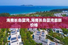 海南长岛蓝湾,海南长岛蓝湾最新价格