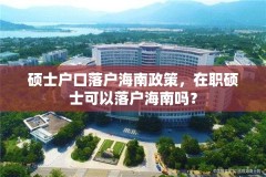 硕士户口落户海南政策，在职硕士可以落户海南吗？