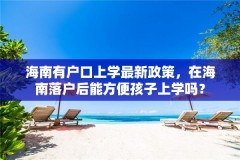 海南有户口上学最新政策，在海南落户后能方便孩子上学吗？