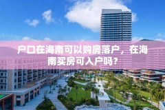 户口在海南可以购房落户，在海南买房可入户吗？