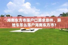 海南东方市落户口要求条件，异地车怎么落户海南东方市？