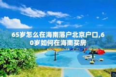 65岁怎么在海南落户北京户口,60岁如何在海南买房