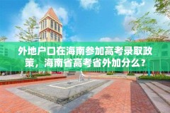 外地户口在海南参加高考录取政策，海南省高考省外加分么？