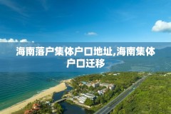 海南落户集体户口地址,海南集体户口迁移