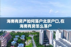 海南有房产如何落户北京户口,在海南有房怎么落户