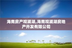 海南房产观澜湖,海南观澜湖房地产开发有限公司