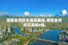 博鳌金湾欢乐海岸叠加,博鳌金湾欢乐海岸e栋