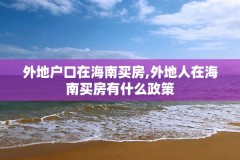 外地户口在海南买房,外地人在海南买房有什么政策