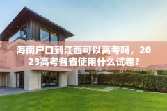 海南户口到江西可以高考吗，2023高考各省使用什么试卷？