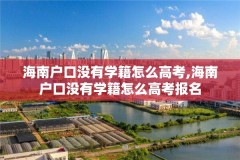 海南户口没有学籍怎么高考,海南户口没有学籍怎么高考报名