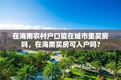 在海南农村户口能在城市里买房吗，在海南买房可入户吗？