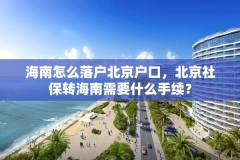 海南怎么落户北京户口，北京社保转海南需要什么手续？