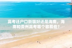 高考迁户口新疆好还是海南，海南和贵州高考哪个容易些？