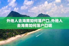 外地人去海南如何落户口,外地人去海南如何落户口呢