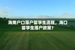 海南户口落户留学生流程，海口留学生落户政策？