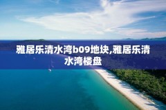 雅居乐清水湾b09地块,雅居乐清水湾楼盘