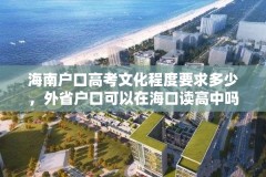 海南户口高考文化程度要求多少，外省户口可以在海口读高中吗？