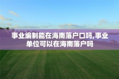 事业编制能在海南落户口吗,事业单位可以在海南落户吗