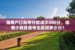 海南户口高考分数减少200分，海南少数民族考生能加多少分？