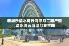 雅居乐清水湾云海泽月二期户型,清水湾云海泽月业主群