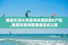 雅居乐清水湾瀚海银滩别墅B户型,雅居乐瀚海银滩酒店式公寓