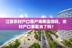 江苏农村户口落户海南值得吗，农村户口要取消了吗？