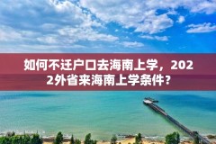 如何不迁户口去海南上学，2022外省来海南上学条件？